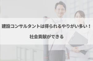 建設コンサルタントはやめとけと言われる理由7選!向いている人の特徴も解説